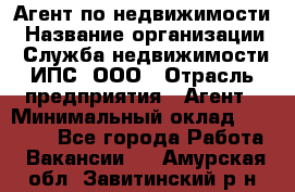 Агент по недвижимости › Название организации ­ Служба недвижимости ИПС, ООО › Отрасль предприятия ­ Агент › Минимальный оклад ­ 60 000 - Все города Работа » Вакансии   . Амурская обл.,Завитинский р-н